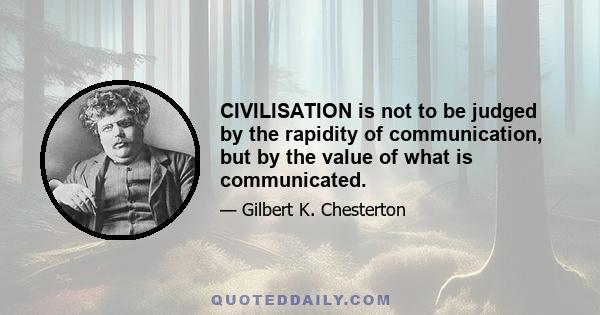 CIVILISATION is not to be judged by the rapidity of communication, but by the value of what is communicated.