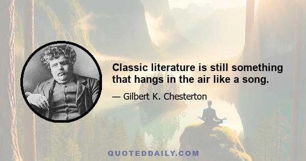 Classic literature is still something that hangs in the air like a song.