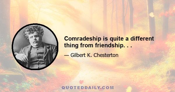 Comradeship is quite a different thing from friendship. . .