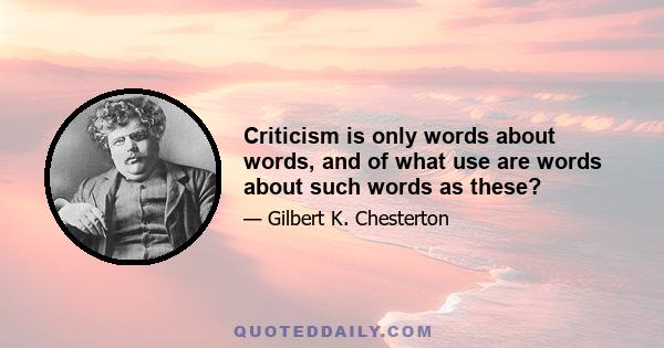 Criticism is only words about words, and of what use are words about such words as these?