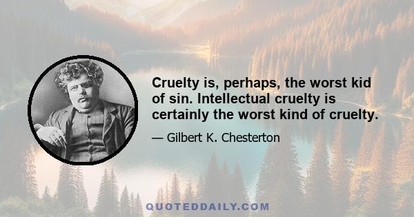 Cruelty is, perhaps, the worst kid of sin. Intellectual cruelty is certainly the worst kind of cruelty.