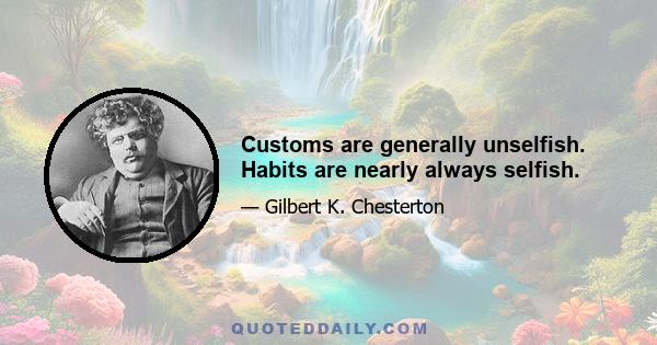 Customs are generally unselfish. Habits are nearly always selfish.