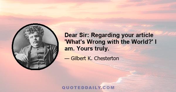 Dear Sir: Regarding your article 'What's Wrong with the World?' I am. Yours truly.