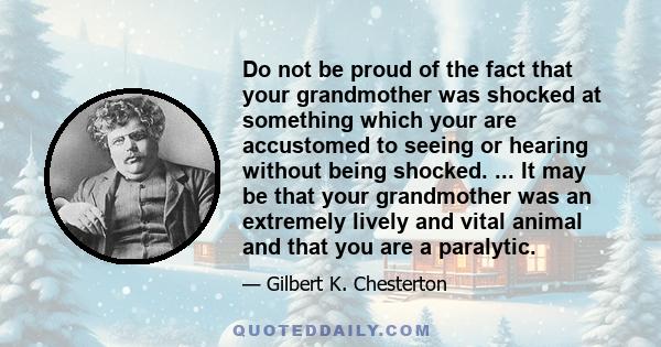 Do not be proud of the fact that your grandmother was shocked at something which your are accustomed to seeing or hearing without being shocked. ... It may be that your grandmother was an extremely lively and vital