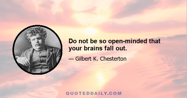 Do not be so open-minded that your brains fall out.