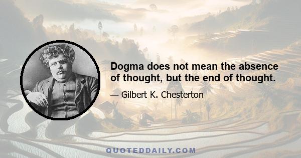 Dogma does not mean the absence of thought, but the end of thought.