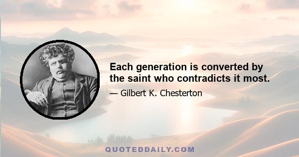 Each generation is converted by the saint who contradicts it most.