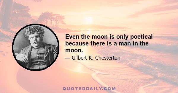 Even the moon is only poetical because there is a man in the moon.