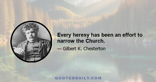 Every heresy has been an effort to narrow the Church.