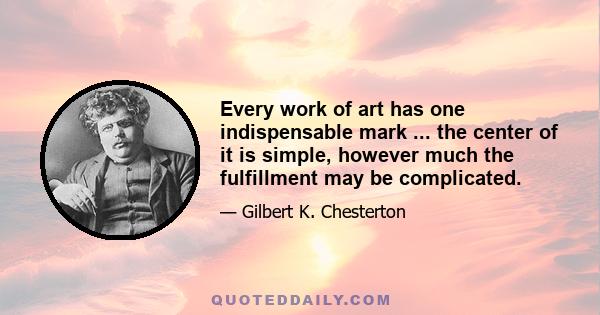 Every work of art has one indispensable mark ... the center of it is simple, however much the fulfillment may be complicated.