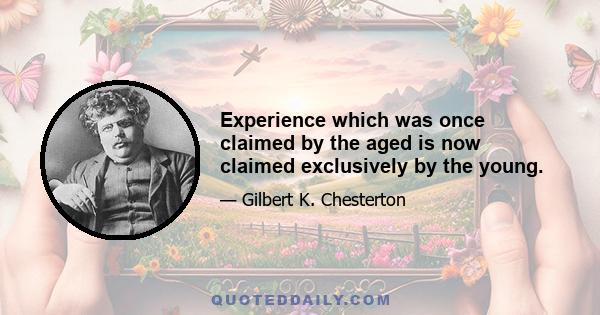 Experience which was once claimed by the aged is now claimed exclusively by the young.