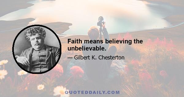 Faith means believing the unbelievable.