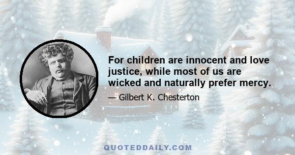 For children are innocent and love justice, while most of us are wicked and naturally prefer mercy.