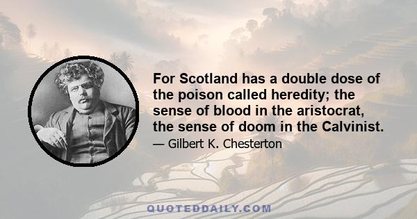 For Scotland has a double dose of the poison called heredity; the sense of blood in the aristocrat, the sense of doom in the Calvinist.