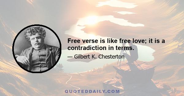 Free verse is like free love; it is a contradiction in terms.