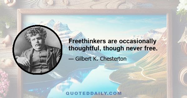 Freethinkers are occasionally thoughtful, though never free.