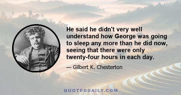 He said he didn't very well understand how George was going to sleep any more than he did now, seeing that there were only twenty-four hours in each day.