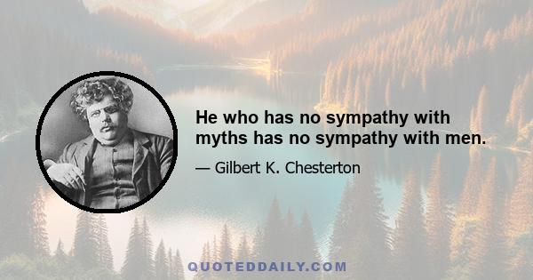 He who has no sympathy with myths has no sympathy with men.