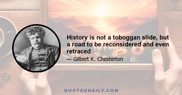 History is not a toboggan slide, but a road to be reconsidered and even retraced