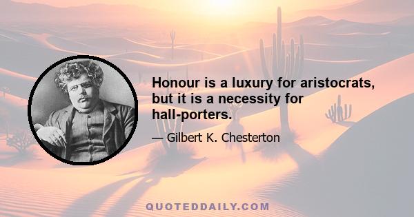 Honour is a luxury for aristocrats, but it is a necessity for hall-porters.