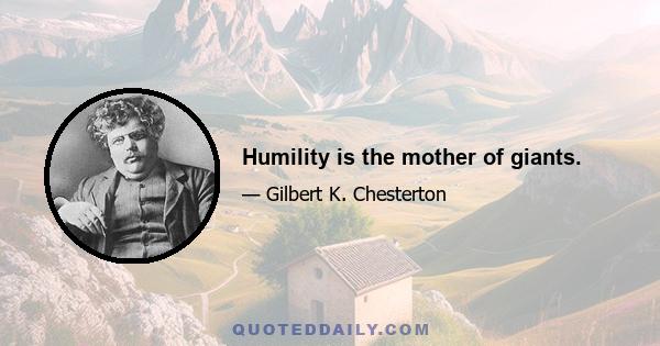 Humility is the mother of giants.