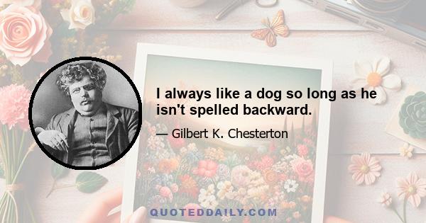 I always like a dog so long as he isn't spelled backward.