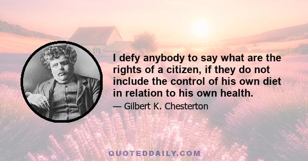 I defy anybody to say what are the rights of a citizen, if they do not include the control of his own diet in relation to his own health.