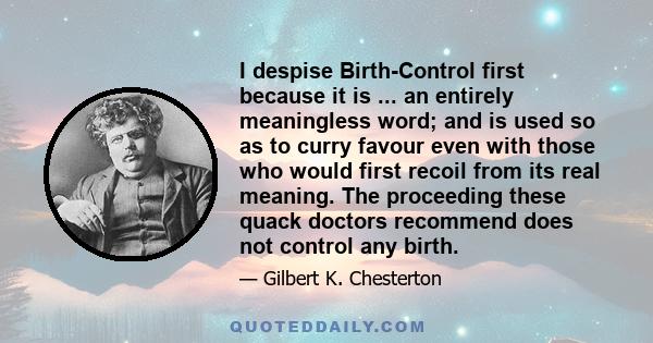 I despise Birth-Control first because it is ... an entirely meaningless word; and is used so as to curry favour even with those who would first recoil from its real meaning. The proceeding these quack doctors recommend