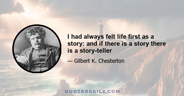 I had always felt life first as a story: and if there is a story there is a story-teller