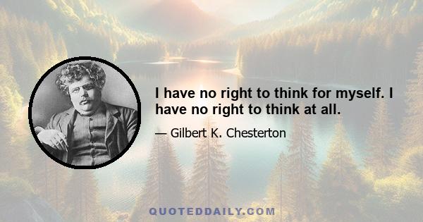 I have no right to think for myself. I have no right to think at all.