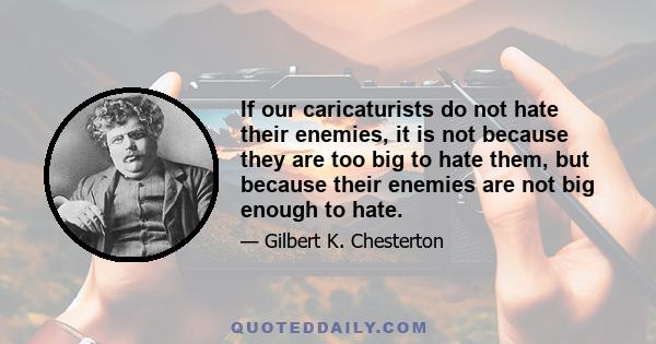 If our caricaturists do not hate their enemies, it is not because they are too big to hate them, but because their enemies are not big enough to hate.