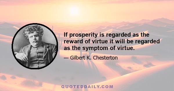 If prosperity is regarded as the reward of virtue it will be regarded as the symptom of virtue.