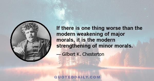 If there is one thing worse than the modern weakening of major morals, it is the modern strengthening of minor morals.