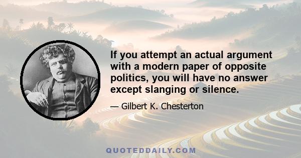 If you attempt an actual argument with a modern paper of opposite politics, you will have no answer except slanging or silence.