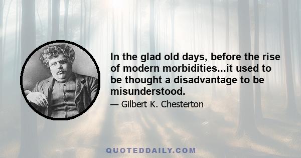 In the glad old days, before the rise of modern morbidities...it used to be thought a disadvantage to be misunderstood.