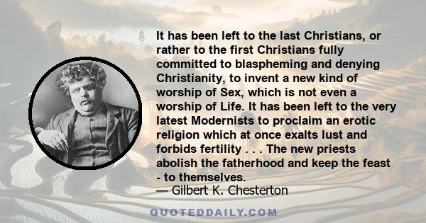 It has been left to the last Christians, or rather to the first Christians fully committed to blaspheming and denying Christianity, to invent a new kind of worship of Sex, which is not even a worship of Life. It has