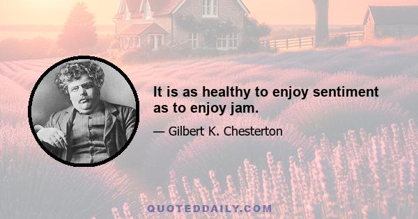 It is as healthy to enjoy sentiment as to enjoy jam.