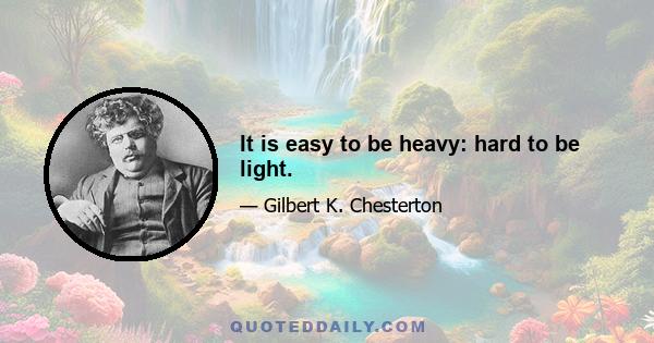 It is easy to be heavy: hard to be light.