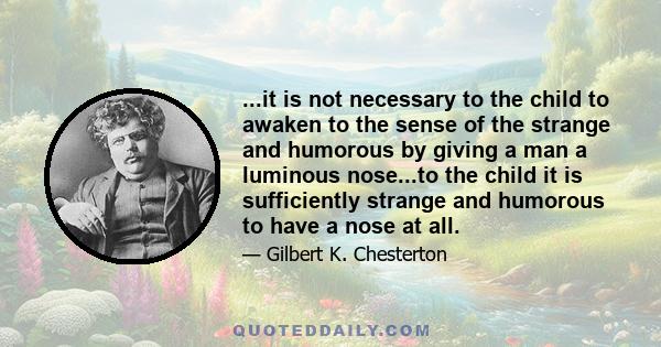 ...it is not necessary to the child to awaken to the sense of the strange and humorous by giving a man a luminous nose...to the child it is sufficiently strange and humorous to have a nose at all.