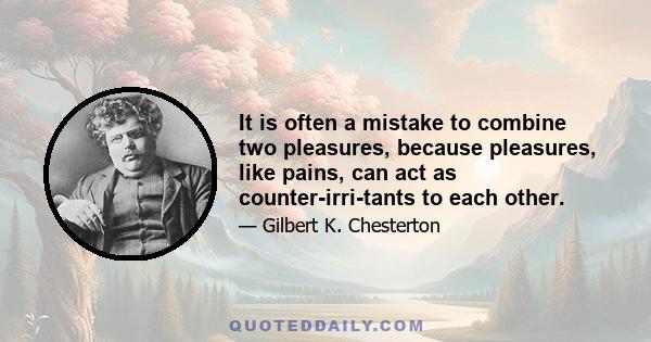 It is often a mistake to combine two pleasures, because pleasures, like pains, can act as counter-irri-tants to each other.