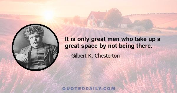 It is only great men who take up a great space by not being there.