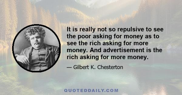 It is really not so repulsive to see the poor asking for money as to see the rich asking for more money. And advertisement is the rich asking for more money.