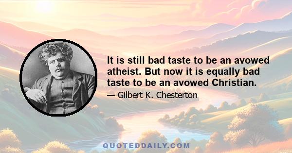 It is still bad taste to be an avowed atheist. But now it is equally bad taste to be an avowed Christian.