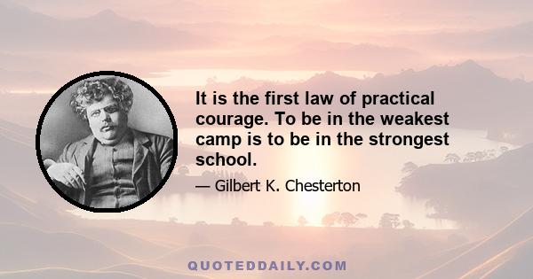 It is the first law of practical courage. To be in the weakest camp is to be in the strongest school.