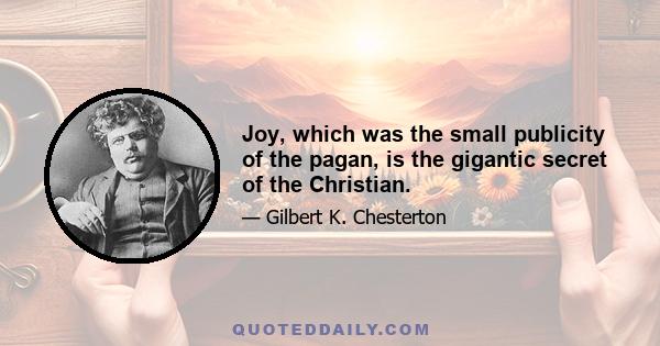 Joy, which was the small publicity of the pagan, is the gigantic secret of the Christian.