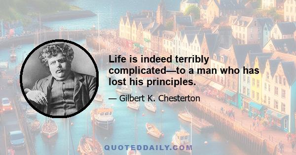 Life is indeed terribly complicated—to a man who has lost his principles.