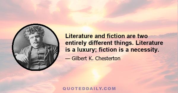 Literature and fiction are two entirely different things. Literature is a luxury; fiction is a necessity.