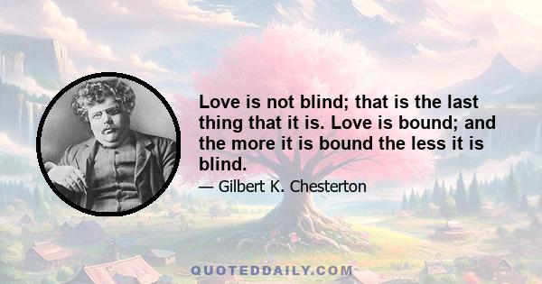 Love is not blind; that is the last thing that it is. Love is bound; and the more it is bound the less it is blind.