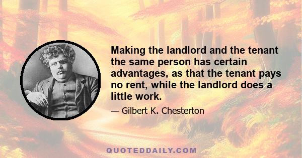 Making the landlord and the tenant the same person has certain advantages, as that the tenant pays no rent, while the landlord does a little work.