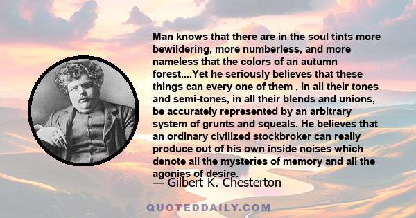 Man knows that there are in the soul tints more bewildering, more numberless, and more nameless that the colors of an autumn forest....Yet he seriously believes that these things can every one of them , in all their